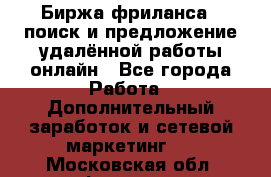 Биржа фриланса – поиск и предложение удалённой работы онлайн - Все города Работа » Дополнительный заработок и сетевой маркетинг   . Московская обл.,Фрязино г.